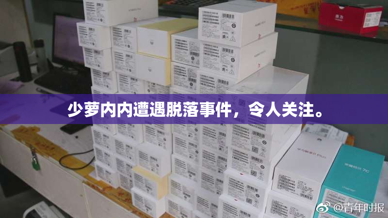 少萝内内遭遇脱落事件，令人关注。