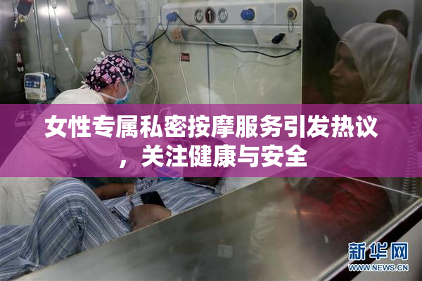 女性专属私密按摩服务引发热议，关注健康与安全