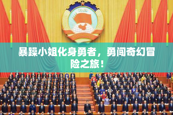 暴躁小姐化身勇者，勇闯奇幻冒险之旅！