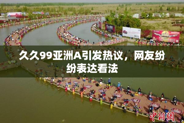 久久99亚洲A引发热议，网友纷纷表达看法