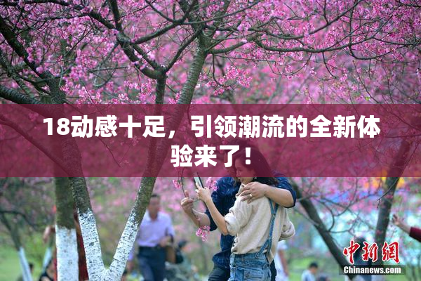 18动感十足，引领潮流的全新体验来了！