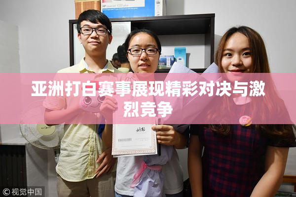 亚洲打白赛事展现精彩对决与激烈竞争