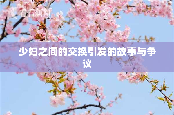 少妇之间的交换引发的故事与争议