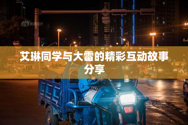 艾琳同学与大雷的精彩互动故事分享