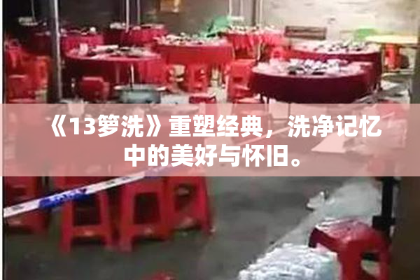 《13箩洗》重塑经典，洗净记忆中的美好与怀旧。