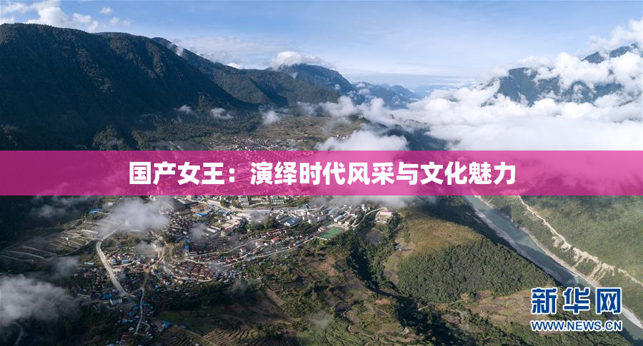 国产女王：演绎时代风采与文化魅力
