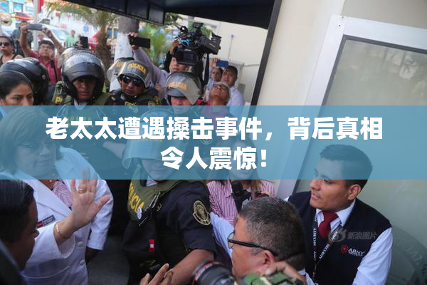 老太太遭遇搡击事件，背后真相令人震惊！