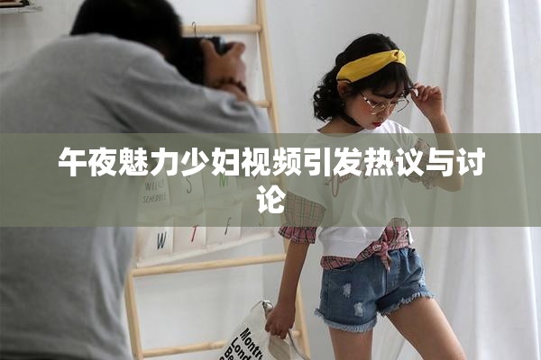 午夜魅力少妇视频引发热议与讨论