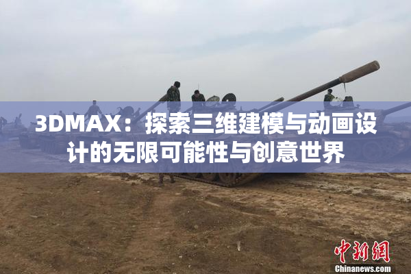 3DMAX：探索三维建模与动画设计的无限可能性与创意世界