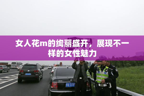 女人花m的绚丽盛开，展现不一样的女性魅力