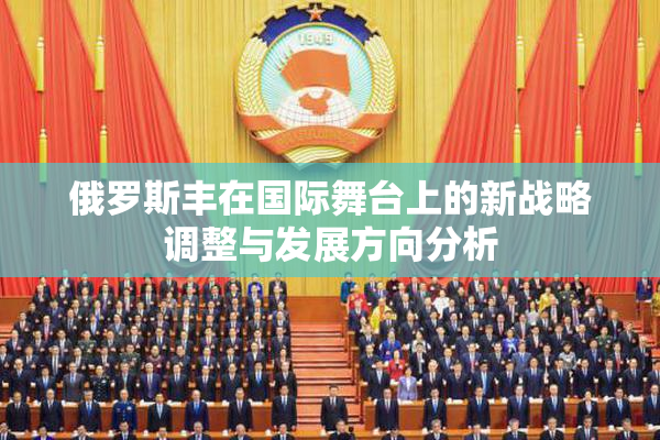 俄罗斯丰在国际舞台上的新战略调整与发展方向分析