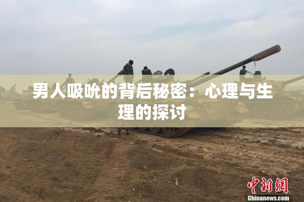 男人吸吮的背后秘密：心理与生理的探讨
