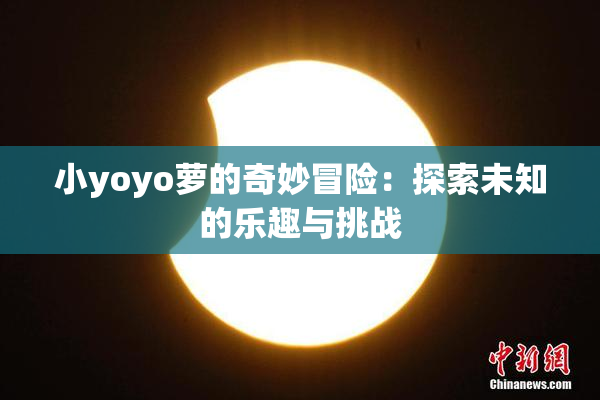 小yoyo萝的奇妙冒险：探索未知的乐趣与挑战