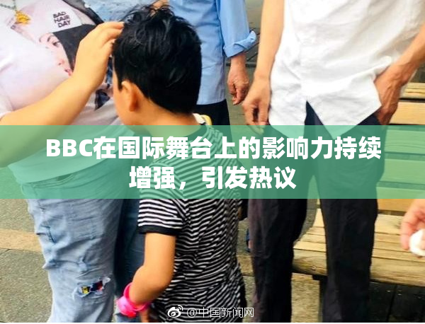 BBC在国际舞台上的影响力持续增强，引发热议