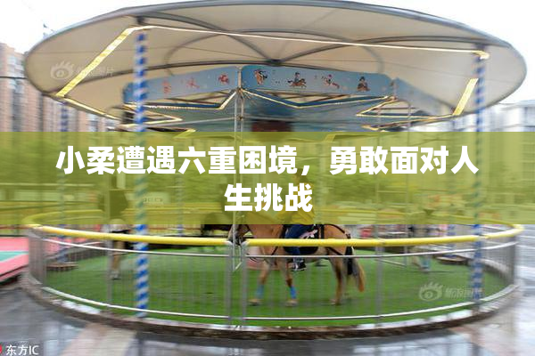 小柔遭遇六重困境，勇敢面对人生挑战