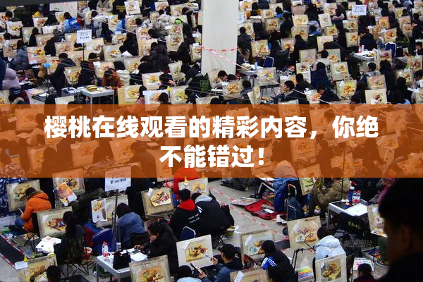樱桃在线观看的精彩内容，你绝不能错过！