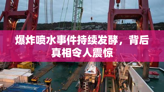 爆炸喷水事件持续发酵，背后真相令人震惊