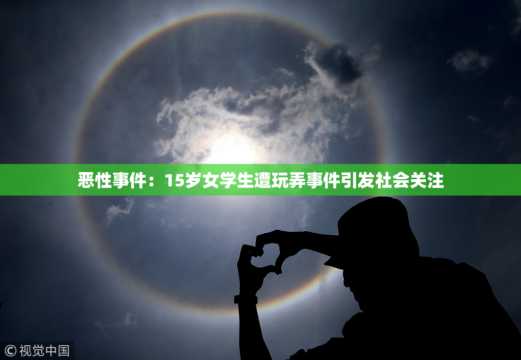 恶性事件：15岁女学生遭玩弄事件引发社会关注