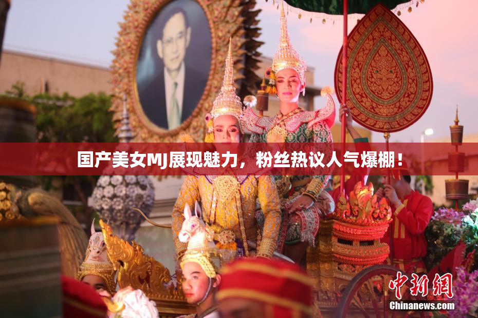 国产美女MJ展现魅力，粉丝热议人气爆棚！