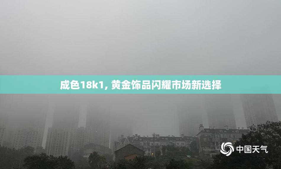 成色18k1, 黄金饰品闪耀市场新选择