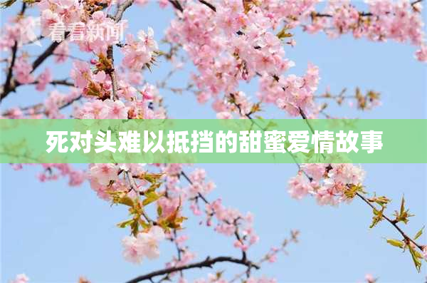 死对头难以抵挡的甜蜜爱情故事