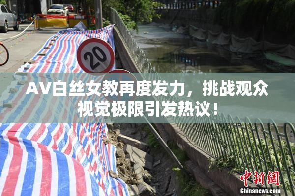 AV白丝女教再度发力，挑战观众视觉极限引发热议！
