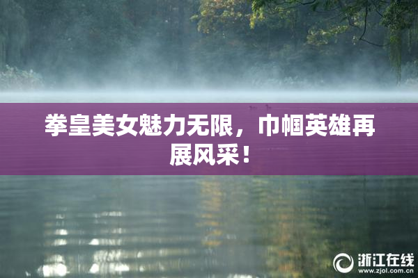 拳皇美女魅力无限，巾帼英雄再展风采！