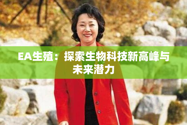 EA生殖：探索生物科技新高峰与未来潜力