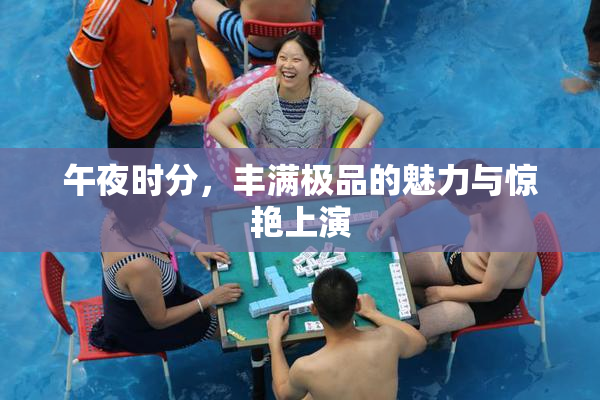 午夜时分，丰满极品的魅力与惊艳上演