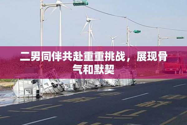 二男同伴共赴重重挑战，展现骨气和默契