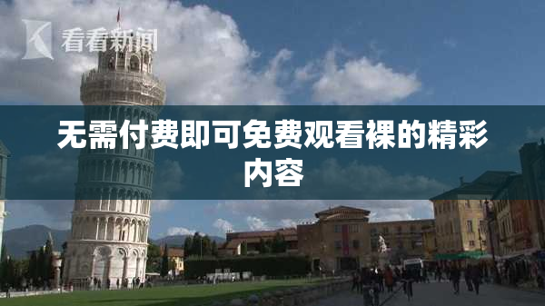 无需付费即可免费观看裸的精彩内容