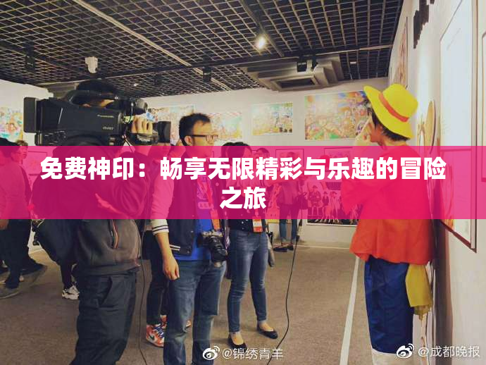 免费神印：畅享无限精彩与乐趣的冒险之旅