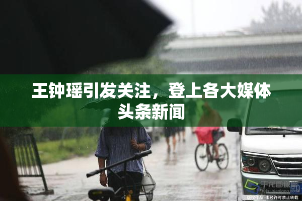 王钟瑶引发关注，登上各大媒体头条新闻