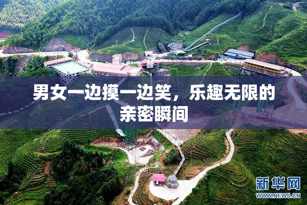 男女一边摸一边笑，乐趣无限的亲密瞬间