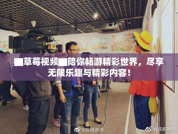 ▇草莓视频▇陪你畅游精彩世界，尽享无限乐趣与精彩内容！