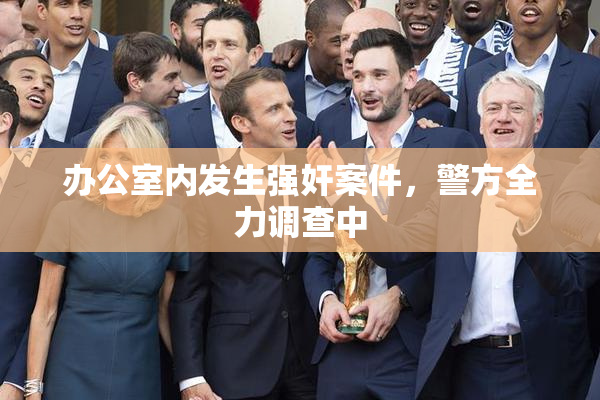 办公室内发生强奸案件，警方全力调查中