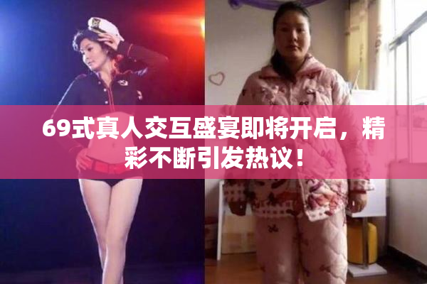 69式真人交互盛宴即将开启，精彩不断引发热议！