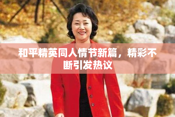 和平精英同人情节新篇，精彩不断引发热议