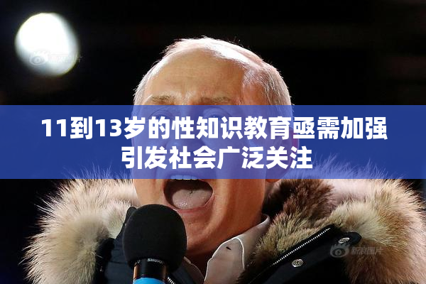 11到13岁的性知识教育亟需加强 引发社会广泛关注