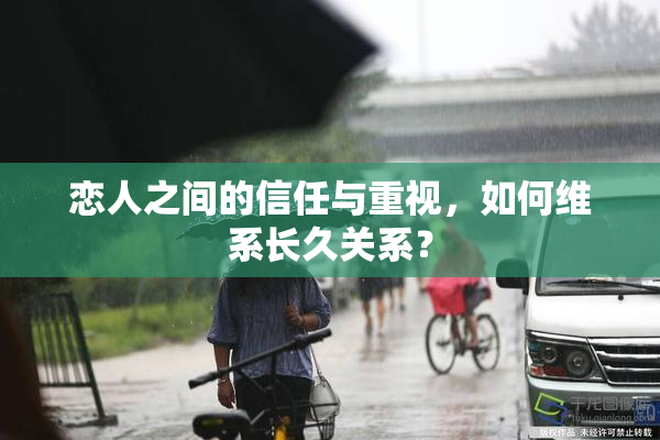 恋人之间的信任与重视，如何维系长久关系？