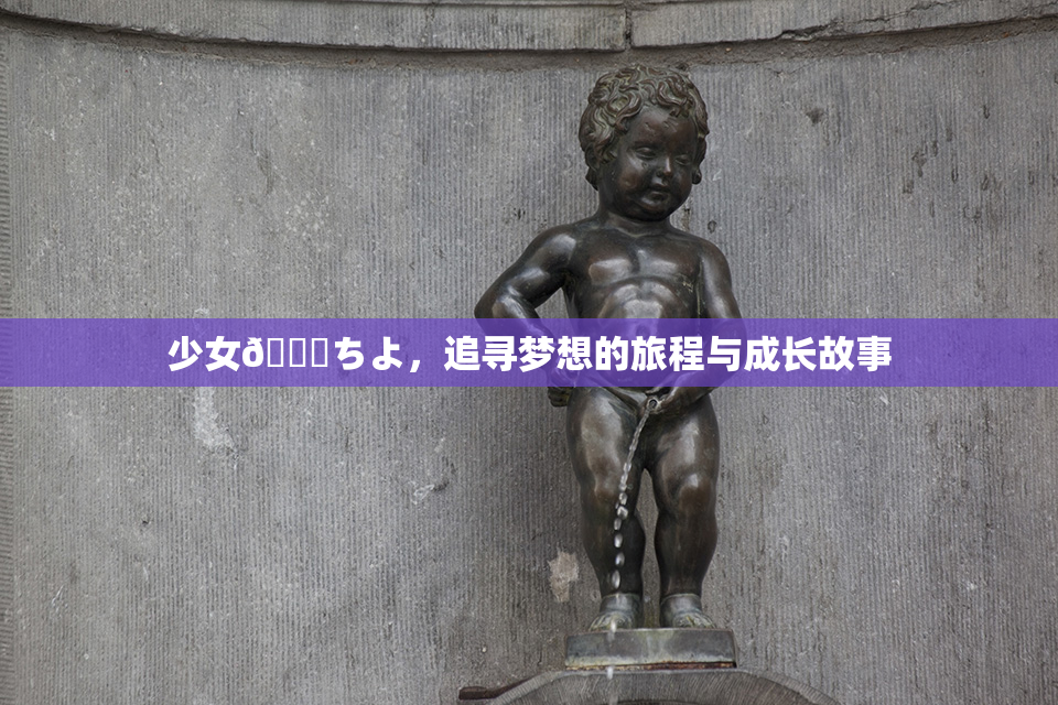 少女👅ちよ，追寻梦想的旅程与成长故事
