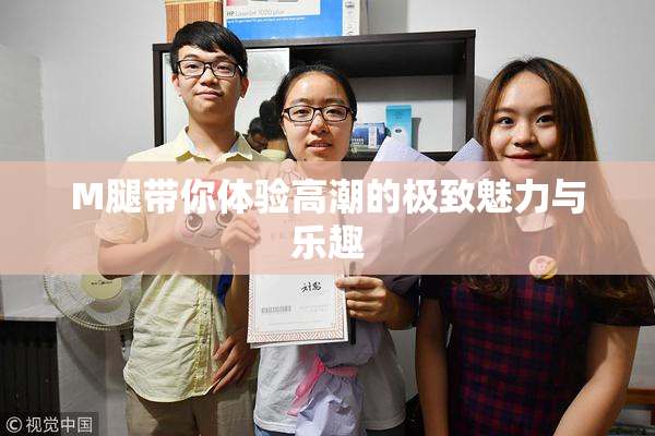 M腿带你体验高潮的极致魅力与乐趣