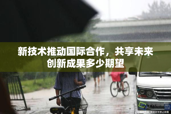 新技术推动国际合作，共享未来创新成果多少期望