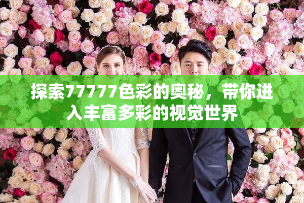 探索77777色彩的奥秘，带你进入丰富多彩的视觉世界