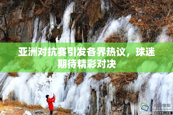 亚洲对抗赛引发各界热议，球迷期待精彩对决