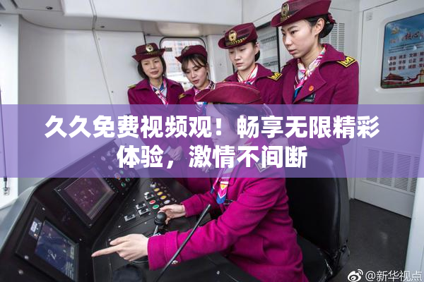 久久免费视频观！畅享无限精彩体验，激情不间断