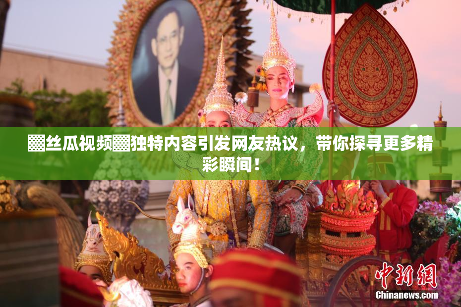 ▓丝瓜视频▓独特内容引发网友热议，带你探寻更多精彩瞬间！