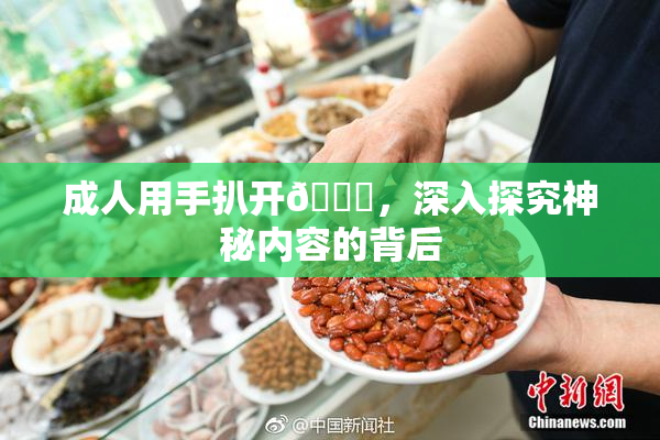 成人用手扒开🍑，深入探究神秘内容的背后