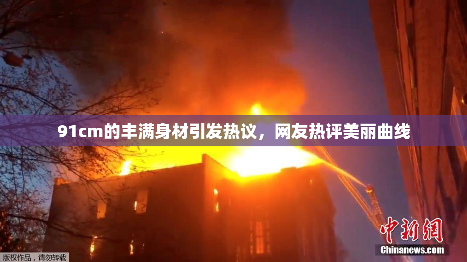 91cm的丰满身材引发热议，网友热评美丽曲线