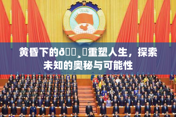 黄昏下的🌸‌重塑人生，探索未知的奥秘与可能性